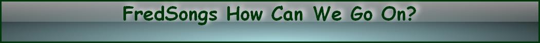 FredSongs How Can We Go On?