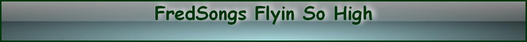 FredSongs Flyin So High
