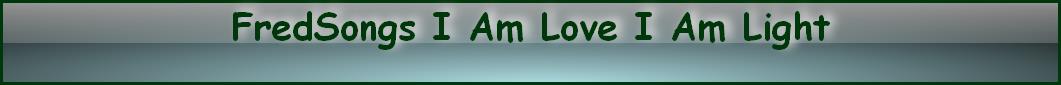 FredSongs I Am Love I Am Light